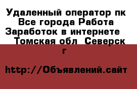 Удаленный оператор пк - Все города Работа » Заработок в интернете   . Томская обл.,Северск г.